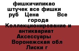 фишкичипикао  13 штучек все фишки 100 руб › Цена ­ 100 - Все города Коллекционирование и антиквариат » Аксессуары   . Воронежская обл.,Лиски г.